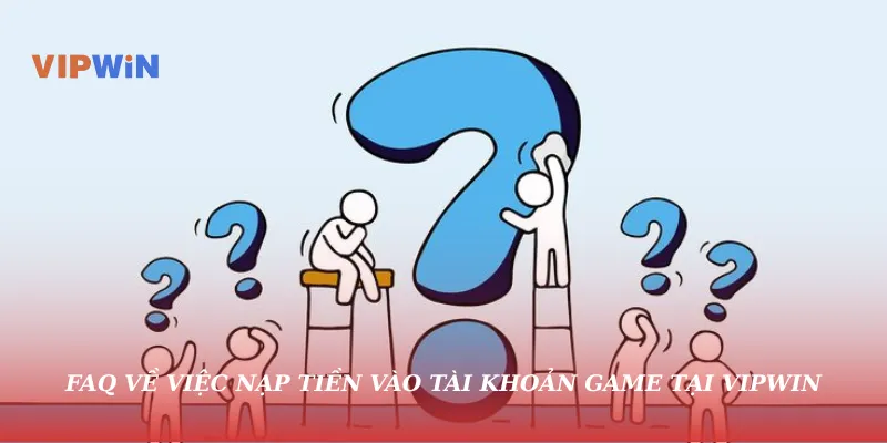 FAQ về việc nạp tiền vào tài khoản game tại vipwin