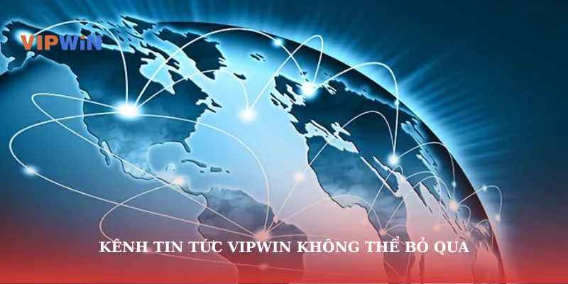 Kênh tin tức vipwin không thể bỏ qua