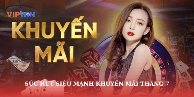Sức hút siêu mạnh khuyến mãi tháng 7