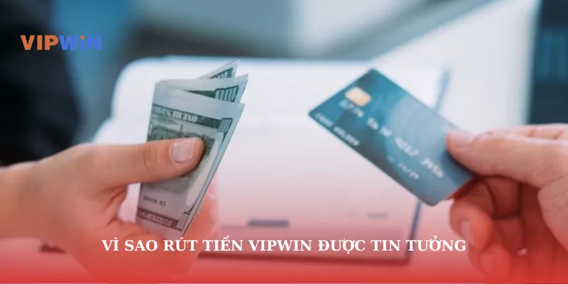 Vì sao rút tiền vipwin được tin tưởng